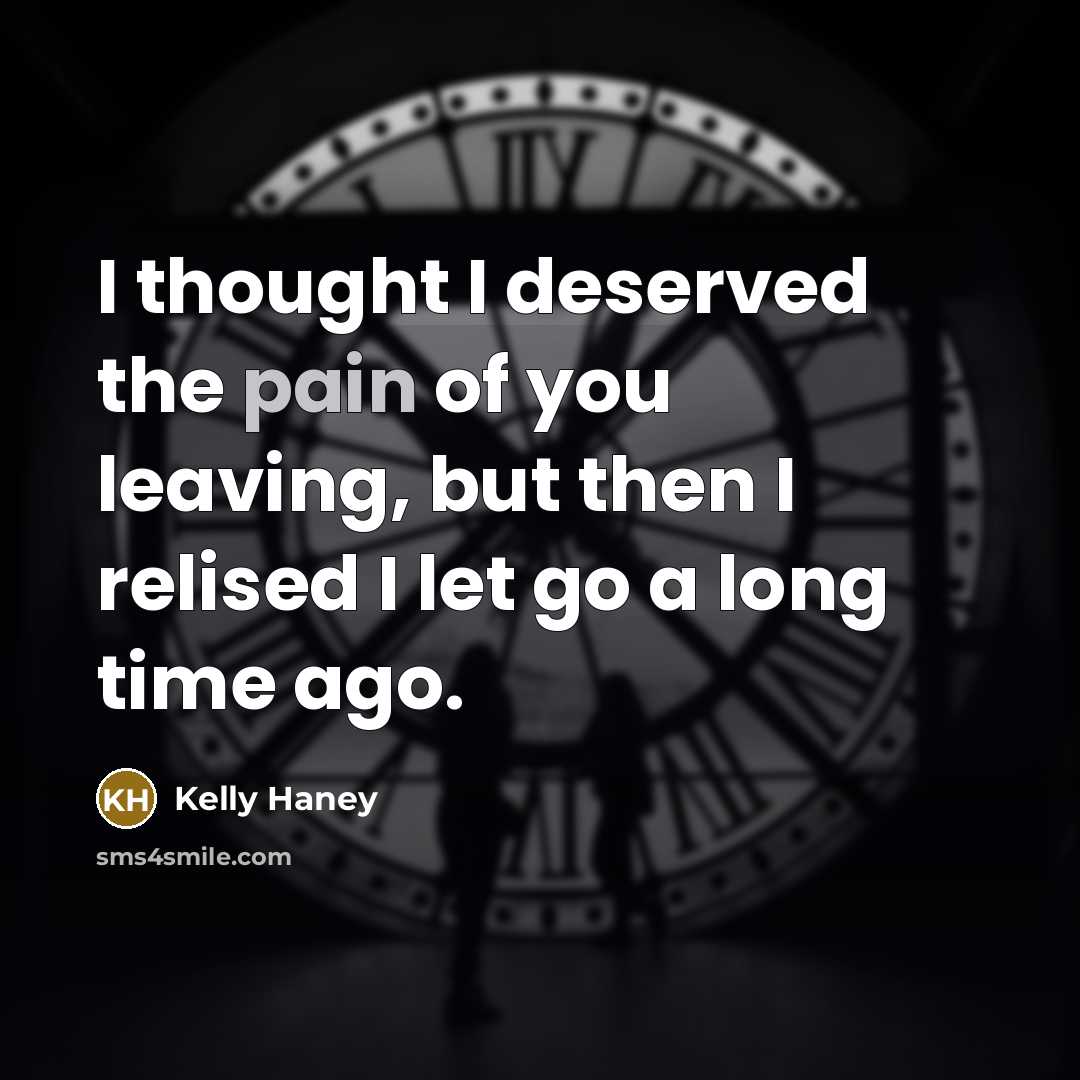 “I thought I deserved the pain of you leaving, but then I relised I let go a long time ago.” quote by Kelly Haney