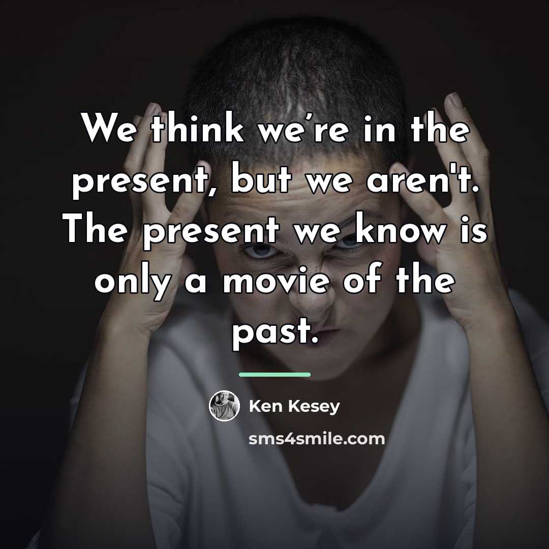 “We think we’re in the present, but we aren't. The…” quote by Ken Kesey