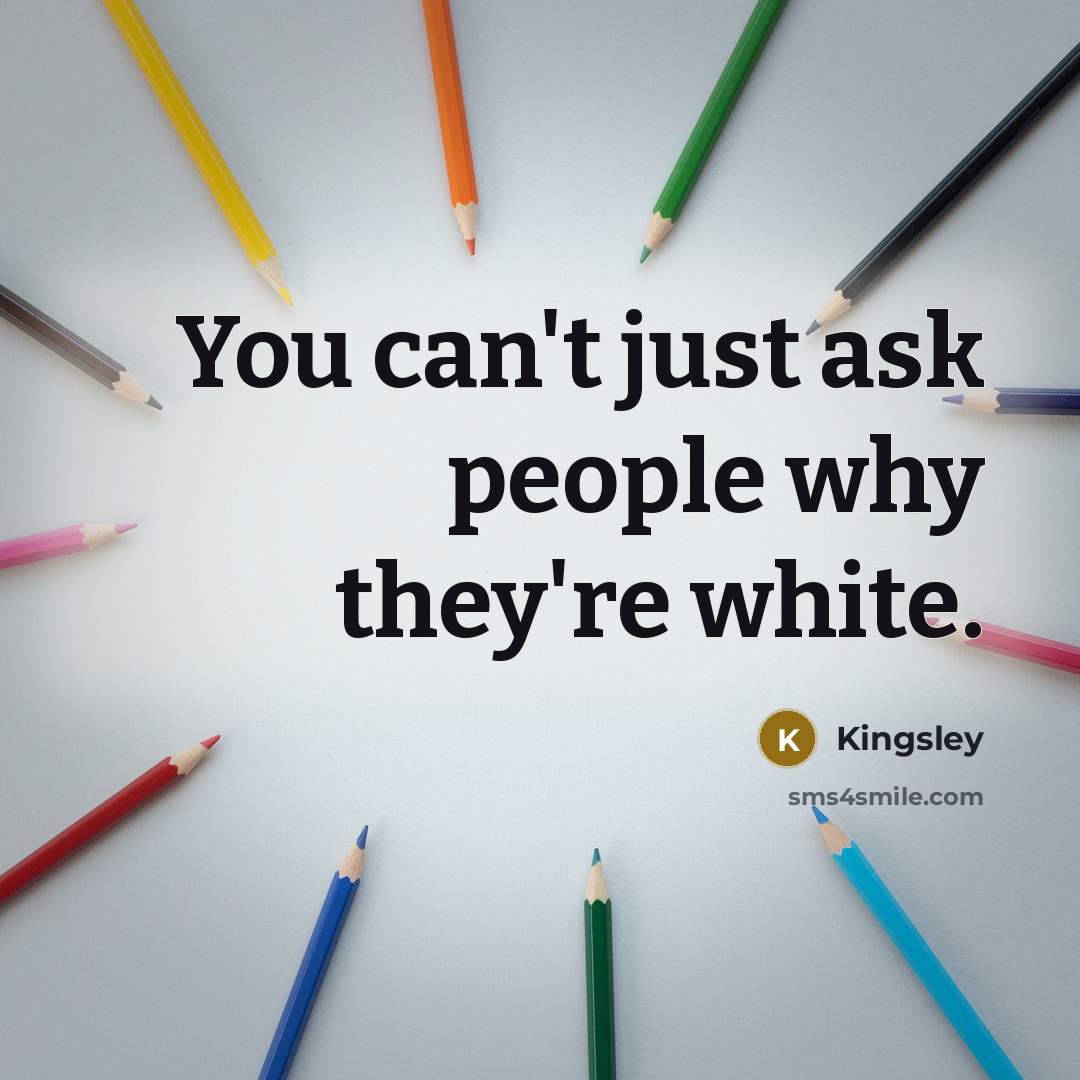 “You can't just ask people why they're white.…” quote by Kingsley