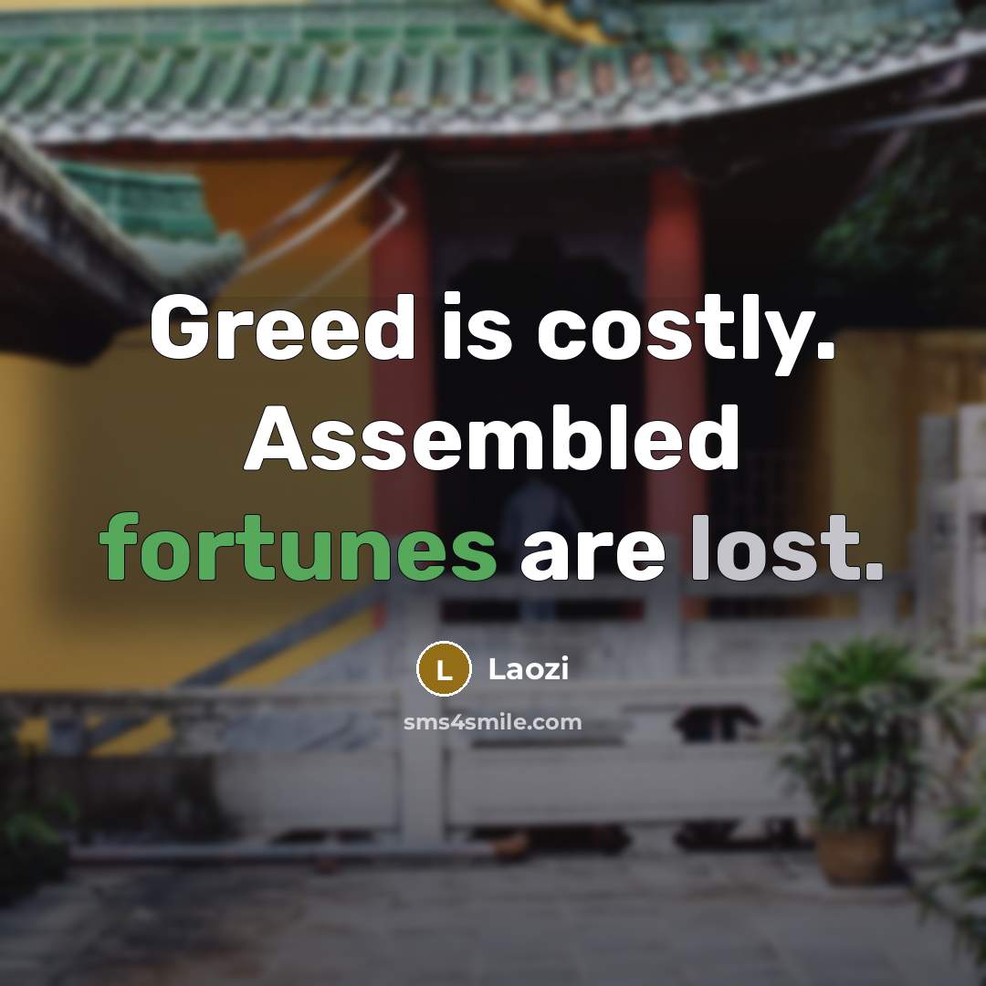 “Greed is costly. Assembled fortunes are lost.…” quote by Laozi