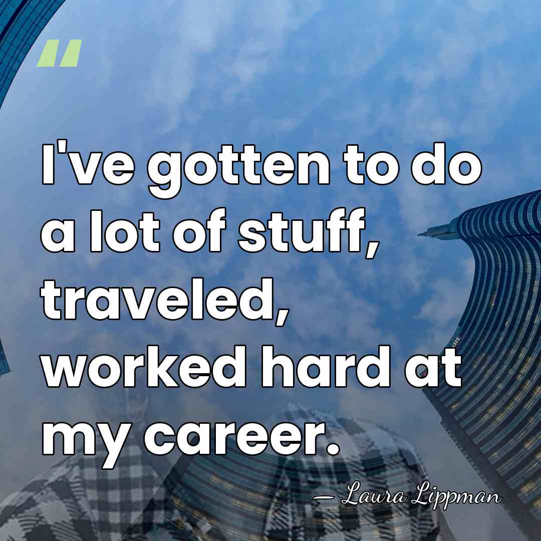 I've gotten to do a lot of stuff, traveled, worked hard at&hellip; - Laura Lippman