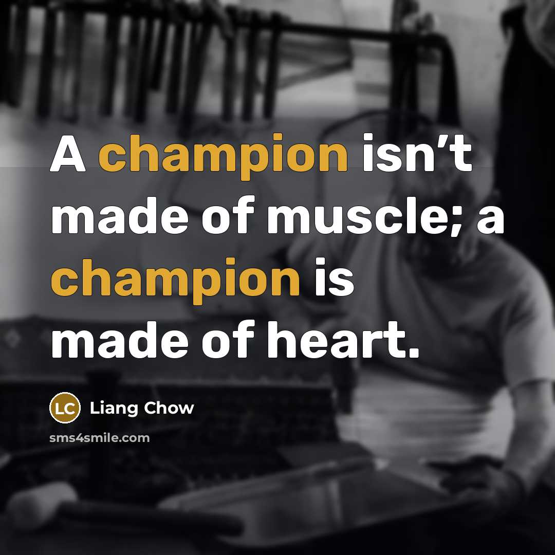“A champion isn’t made of muscle; a champion is made…” quote by Liang Chow