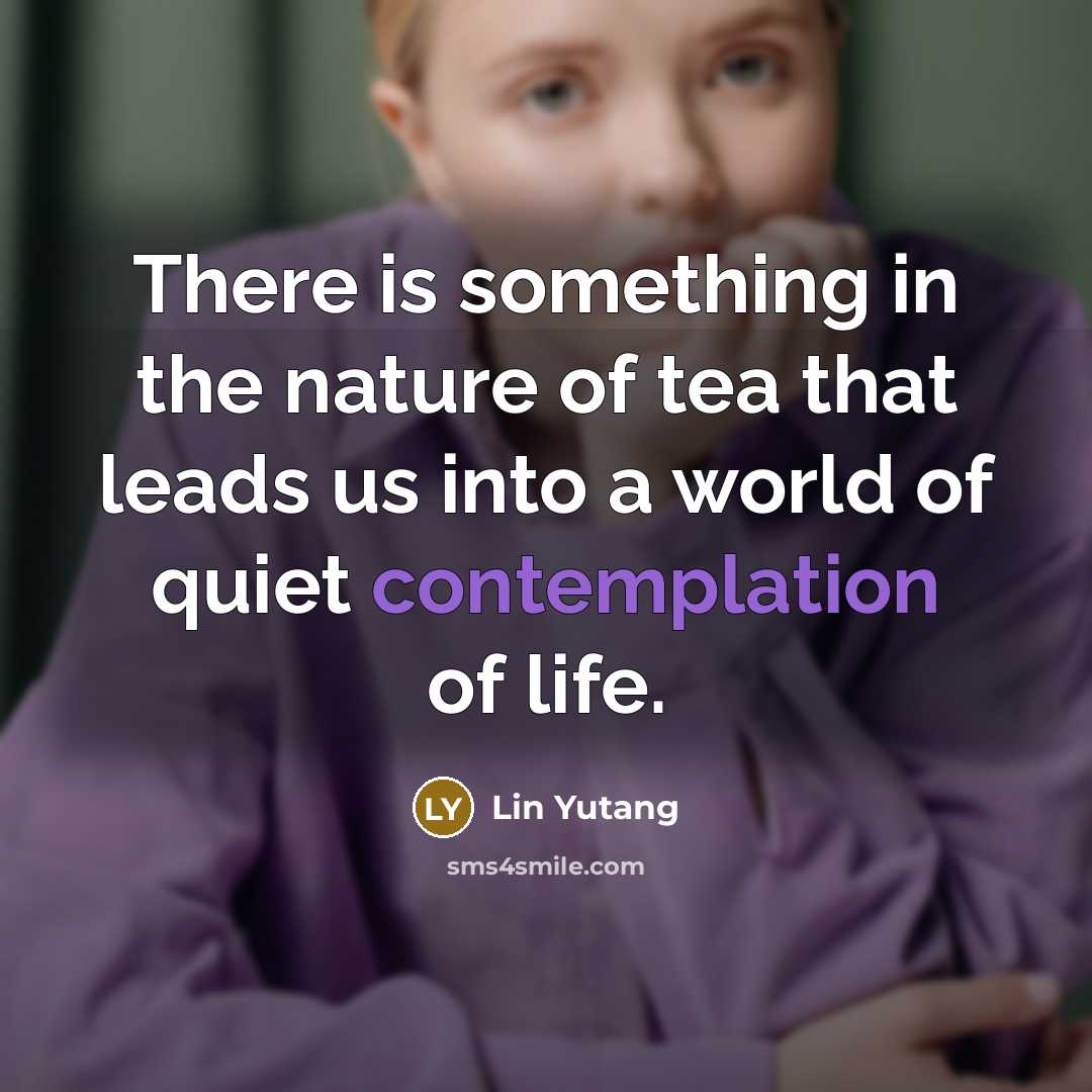 “There is something in the nature of tea that leads us into a world of quiet contemplation of life.” quote by Lin Yutang
