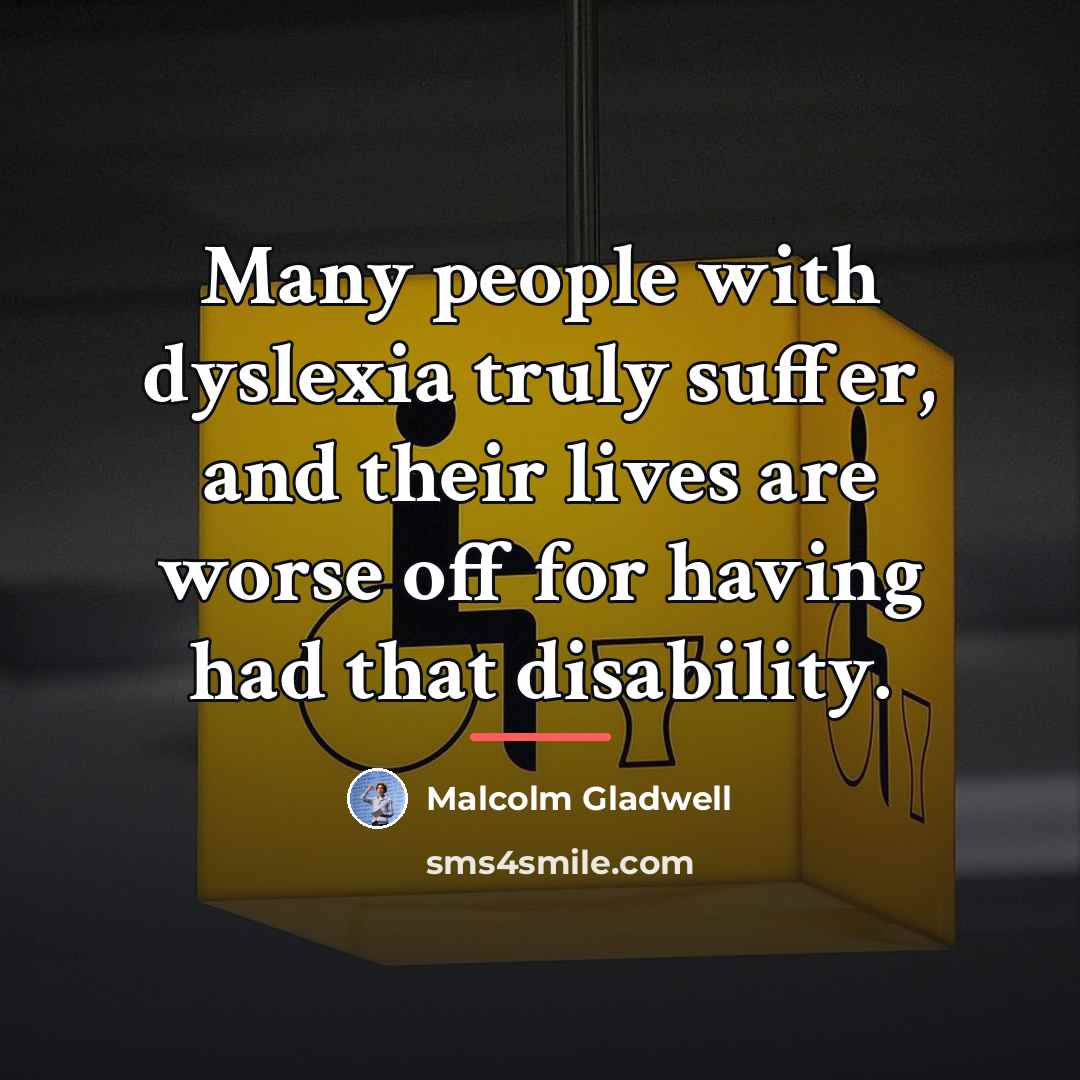 “Many people with dyslexia truly suffer, and their lives are…” quote by Malcolm Gladwell