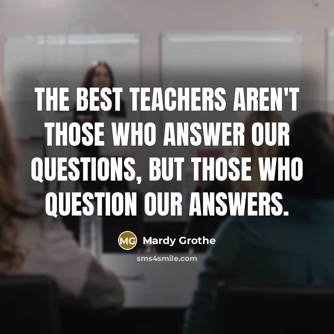 “The best teachers aren't those who answer our questions, but…” quote by Mardy Grothe