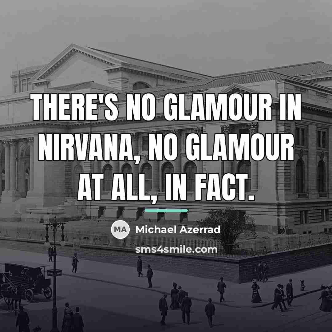“There's no glamour in Nirvana, no glamour at all, in…” quote by Michael Azerrad