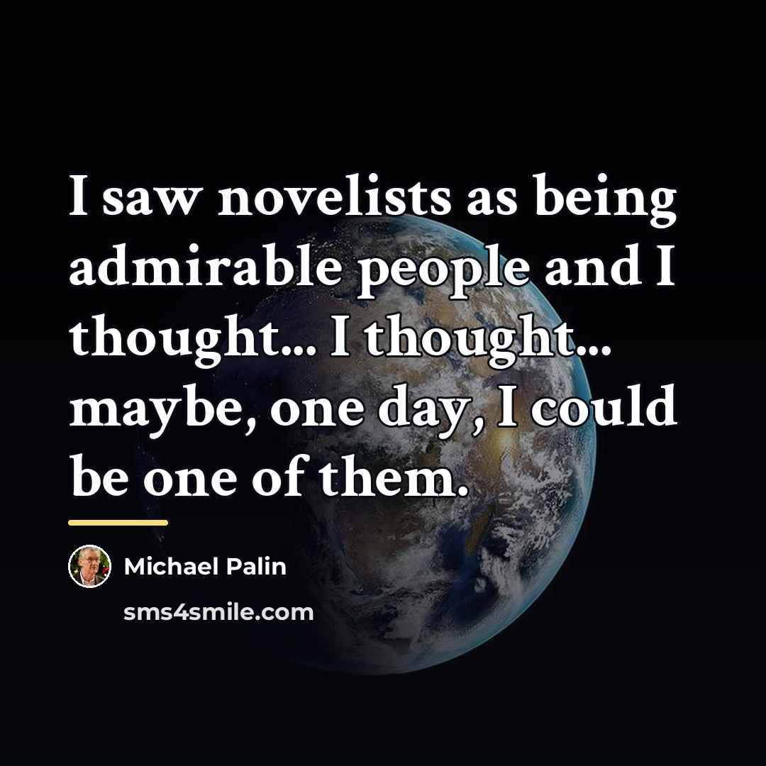 “I saw novelists as being admirable people and I thought...…” quote by Michael Palin
