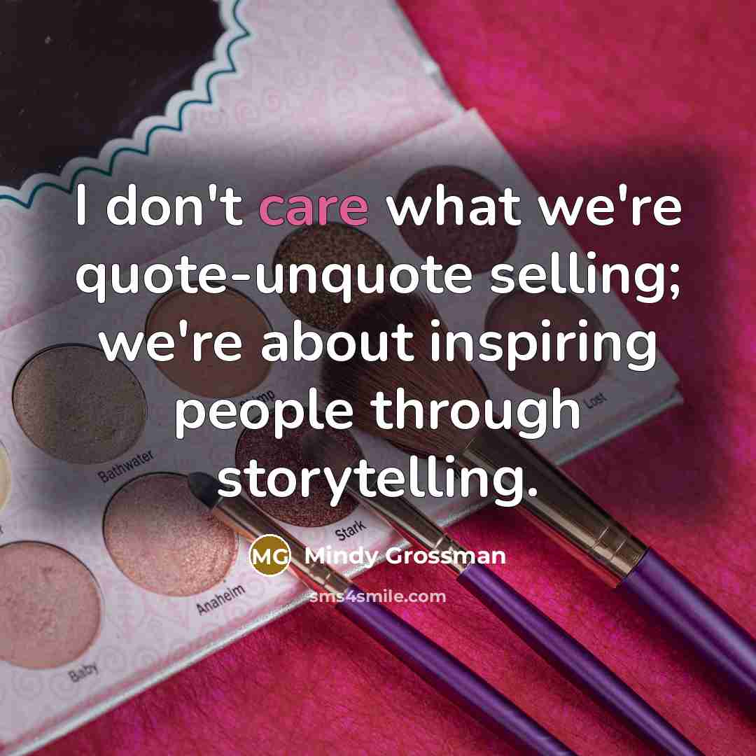“I don't care what we're quote-unquote selling; we're about inspiring…” quote by Mindy Grossman