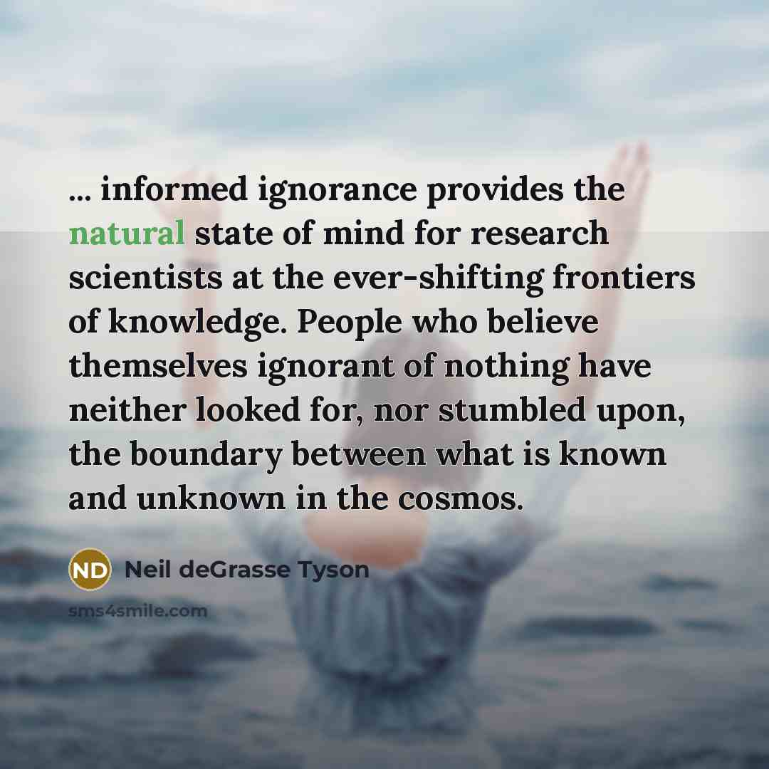 “... informed ignorance provides the natural state of mind for…” quote by Neil deGrasse Tyson