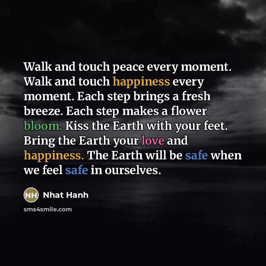 “Walk and touch peace every moment. Walk and touch happiness…” quote by Nhat Hanh
