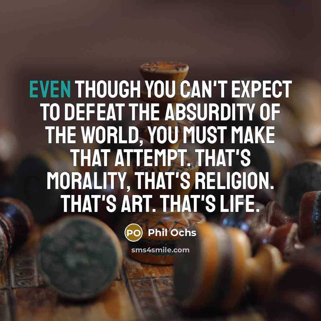“Even though you can't expect to defeat the absurdity of…” quote by Phil Ochs