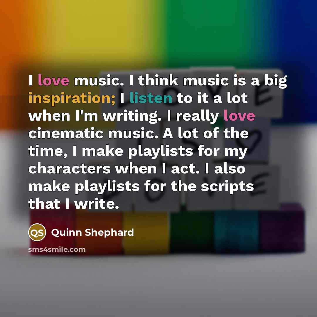“I love music. I think music is a big inspiration;…” quote by Quinn Shephard