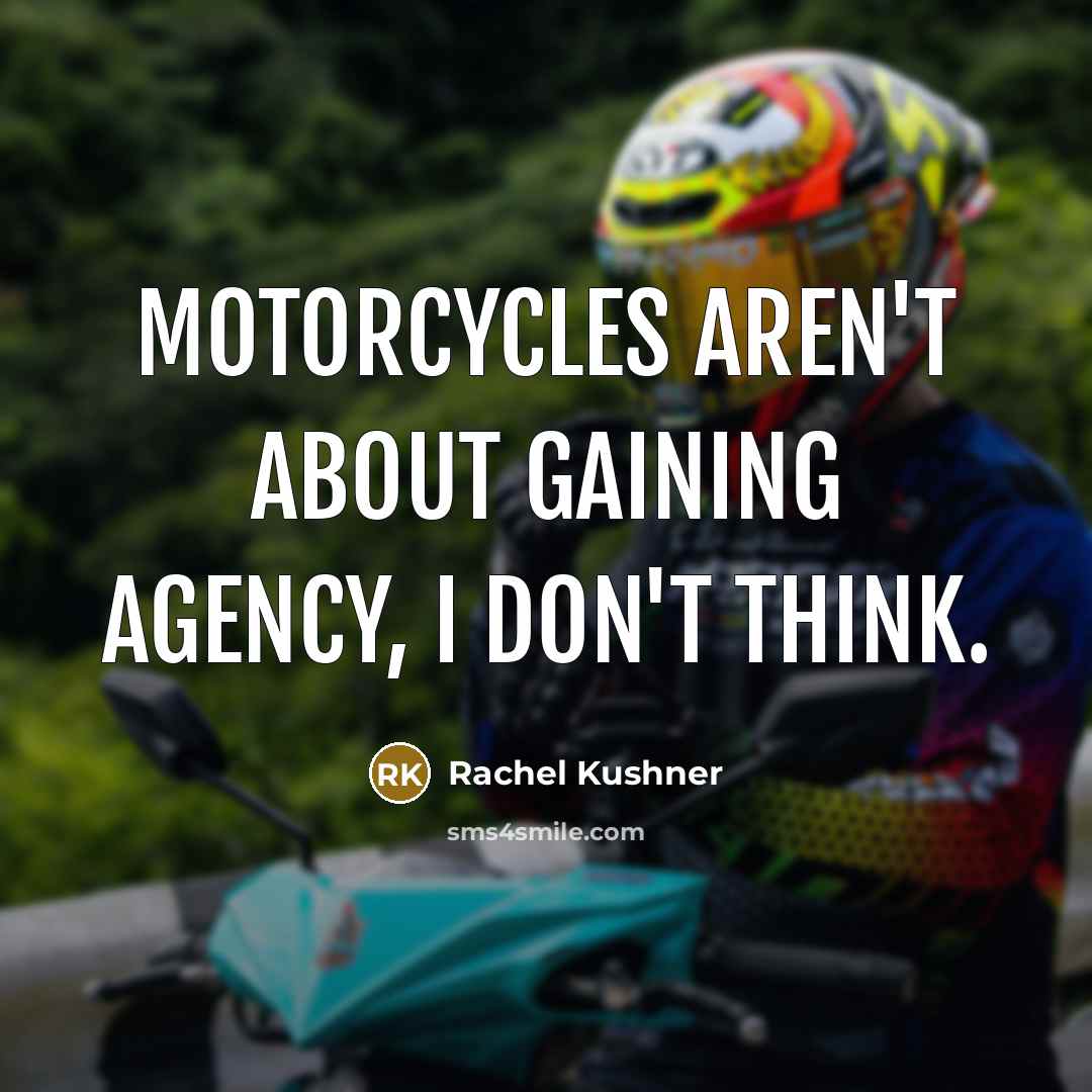 “Motorcycles aren't about gaining agency, I don't think.…” quote by Rachel Kushner