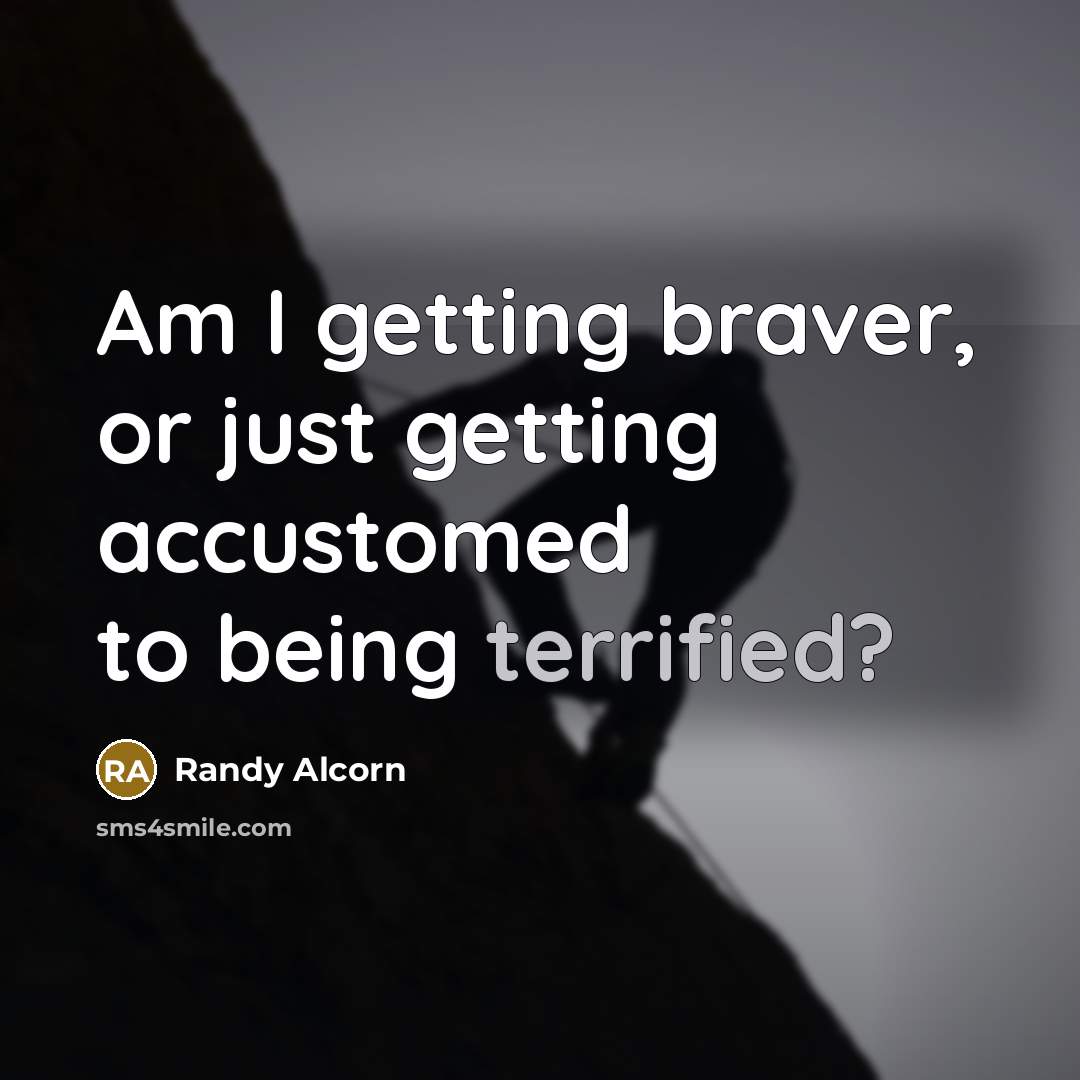 “Am I getting braver, or just getting accustomed to being…” quote by Randy Alcorn