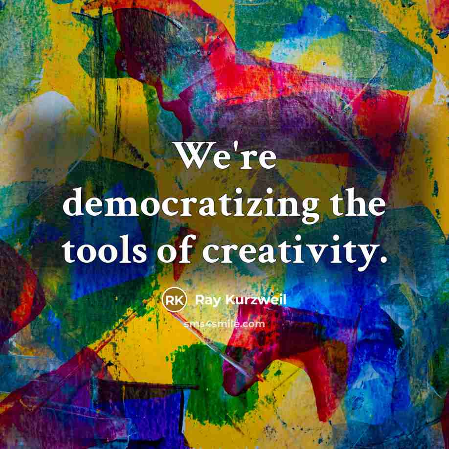 “We're democratizing the tools of creativity.…” quote by Ray Kurzweil