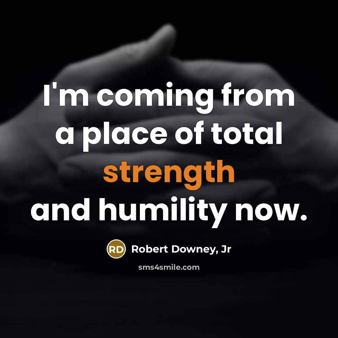 “I'm coming from a place of total strength and humility…” quote by Robert Downey, Jr
