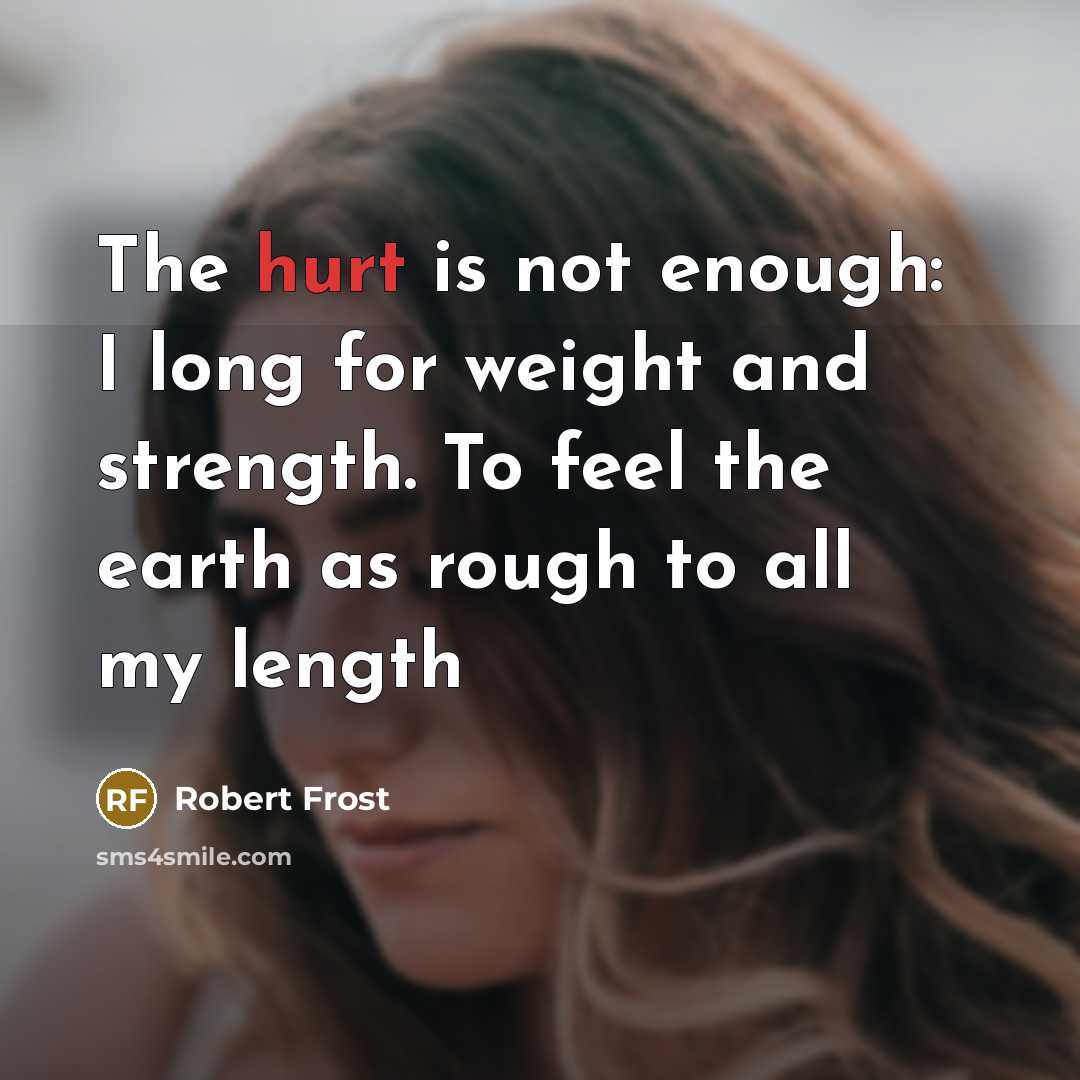 “The hurt is not enough: I long for weight and…” quote by Robert Frost