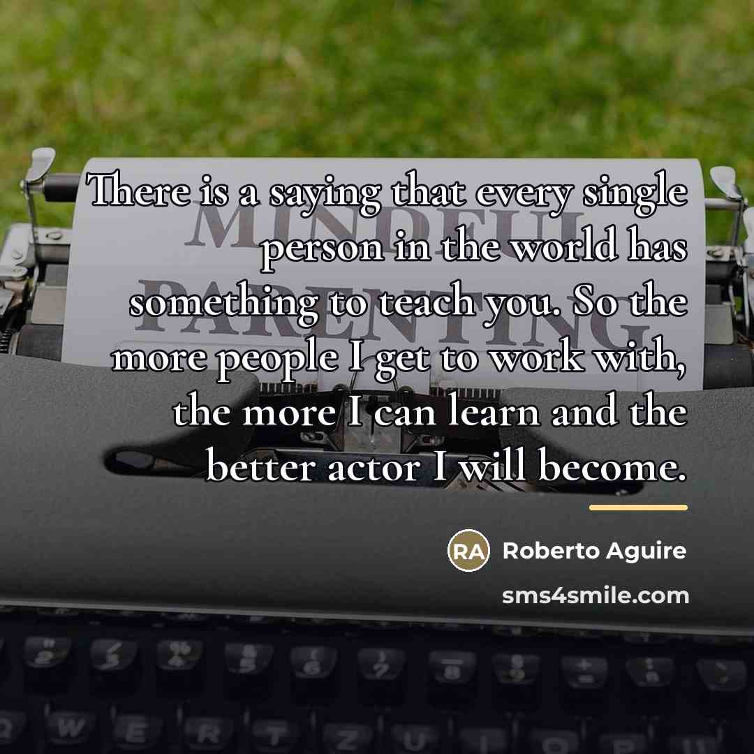 “There is a saying that every single person in the…” quote by Roberto Aguire
