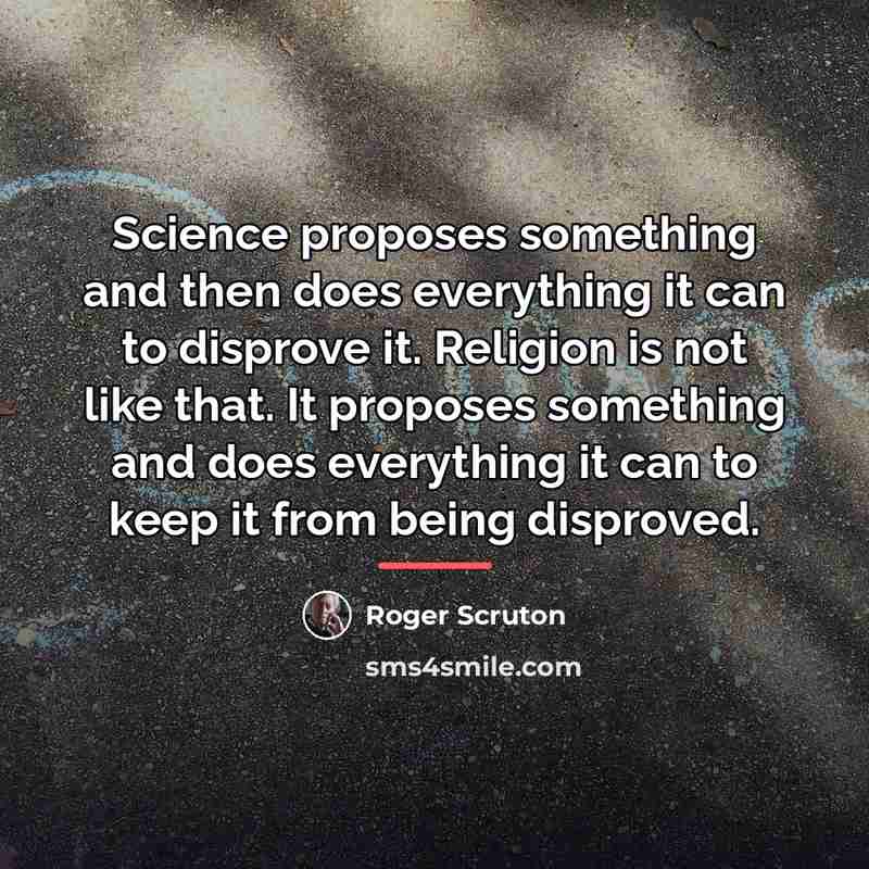 “Science proposes something and then does everything it can to…” quote by Roger Scruton