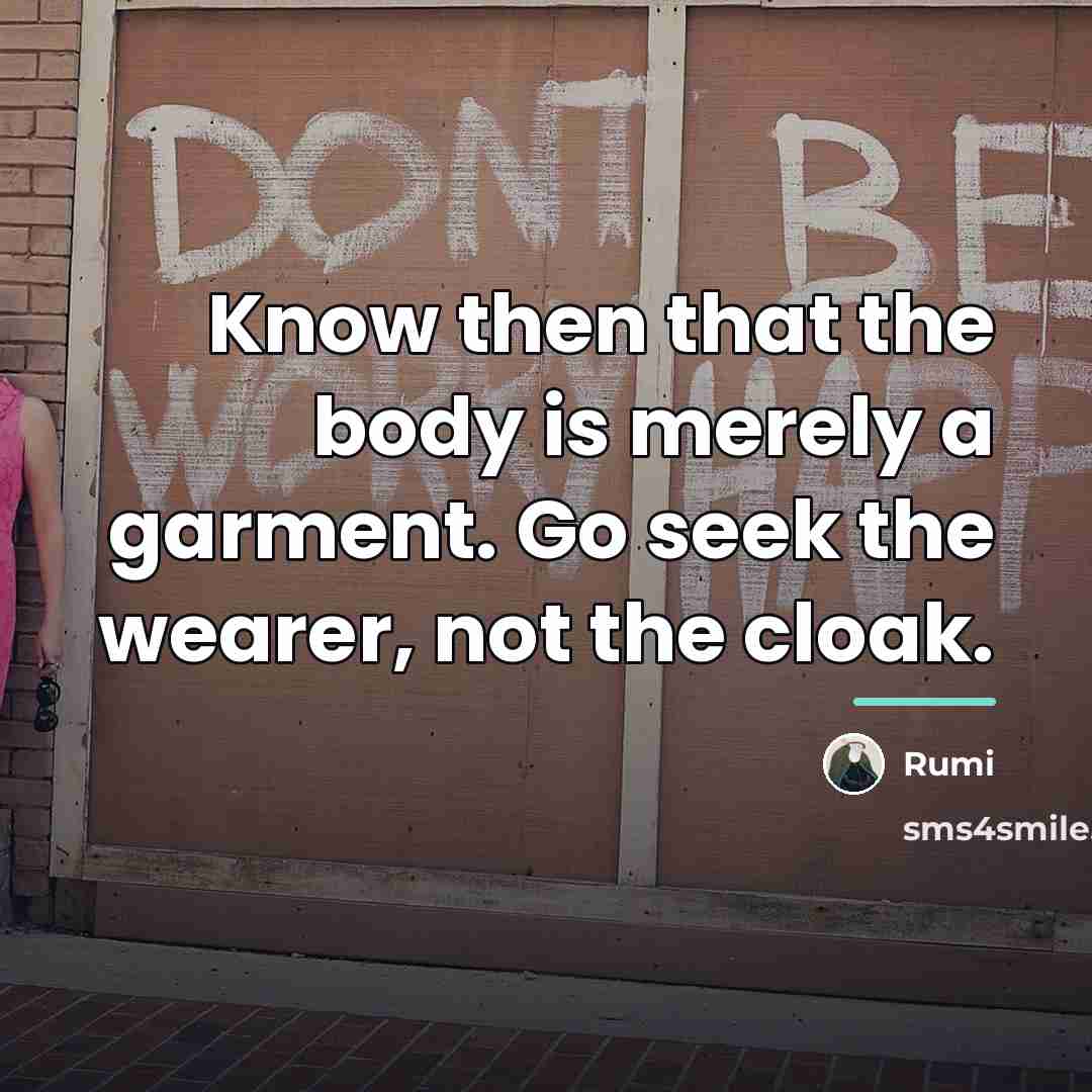 “Know then that the body is merely a garment. Go…” quote by Rumi