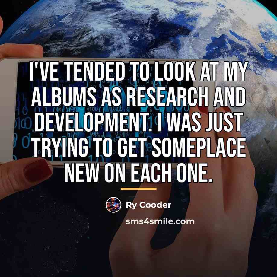 “I've tended to look at my albums as research and…” quote by Ry Cooder