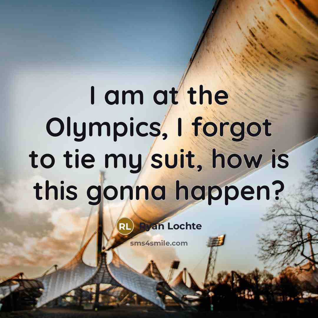 “I am at the Olympics, I forgot to tie my…” quote by Ryan Lochte