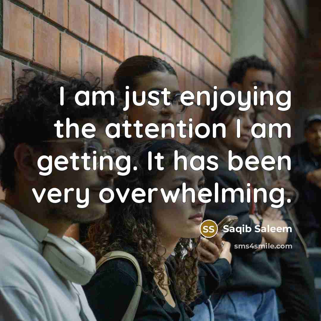 “I am just enjoying the attention I am getting. It…” quote by Saqib Saleem
