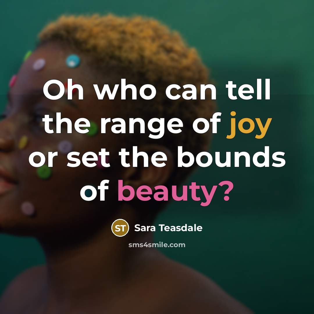 “Oh who can tell the range of joy or set…” quote by Sara Teasdale