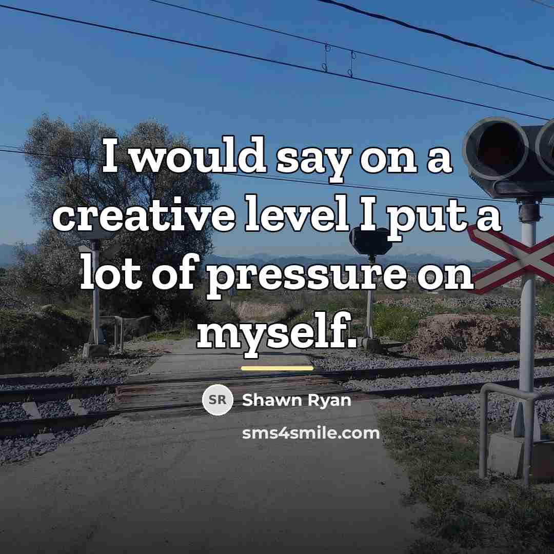 “I would say on a creative level I put a…” quote by Shawn Ryan