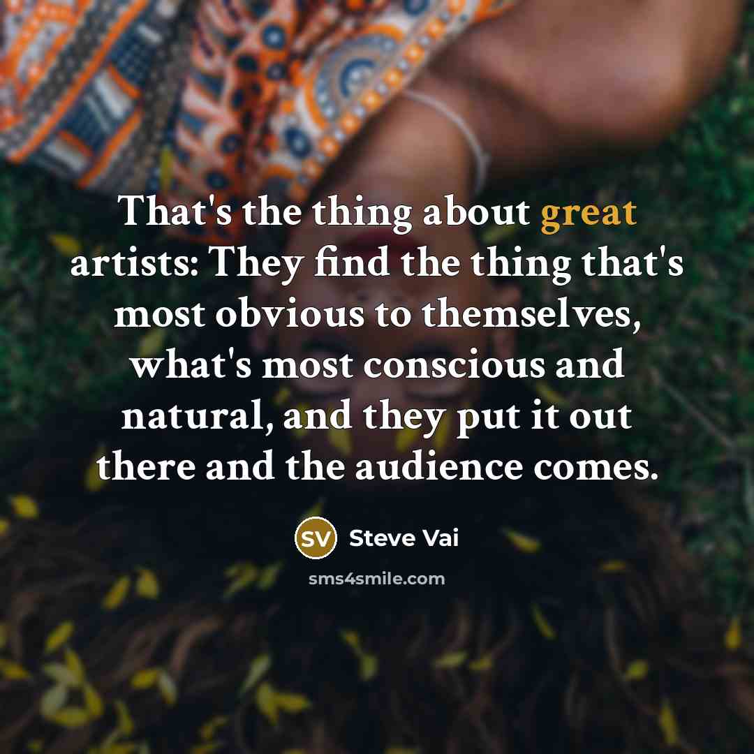 “That's the thing about great artists: They find the thing…” quote by Steve Vai