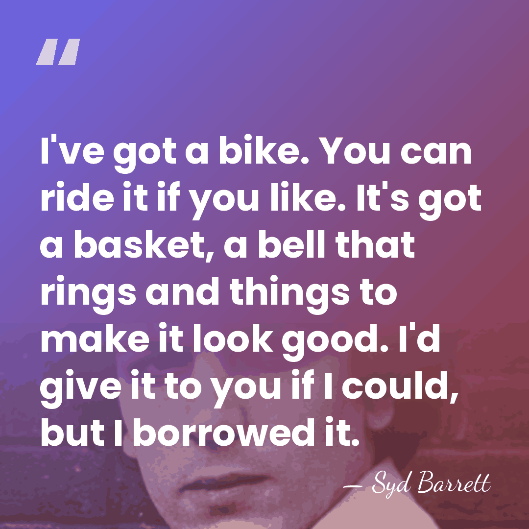 I've got a bike. You can ride it if you like. It's&hellip; - Syd Barrett