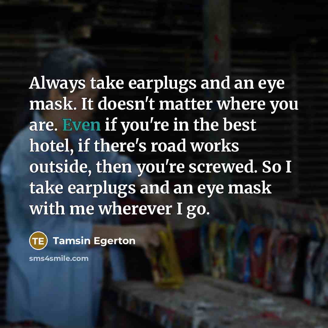 “Always take earplugs and an eye mask. It doesn't matter…” quote by Tamsin Egerton