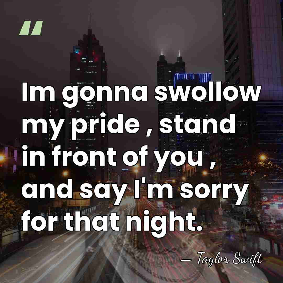 Im gonna swollow my pride , stand in front of you ,&hellip; - Taylor Swift