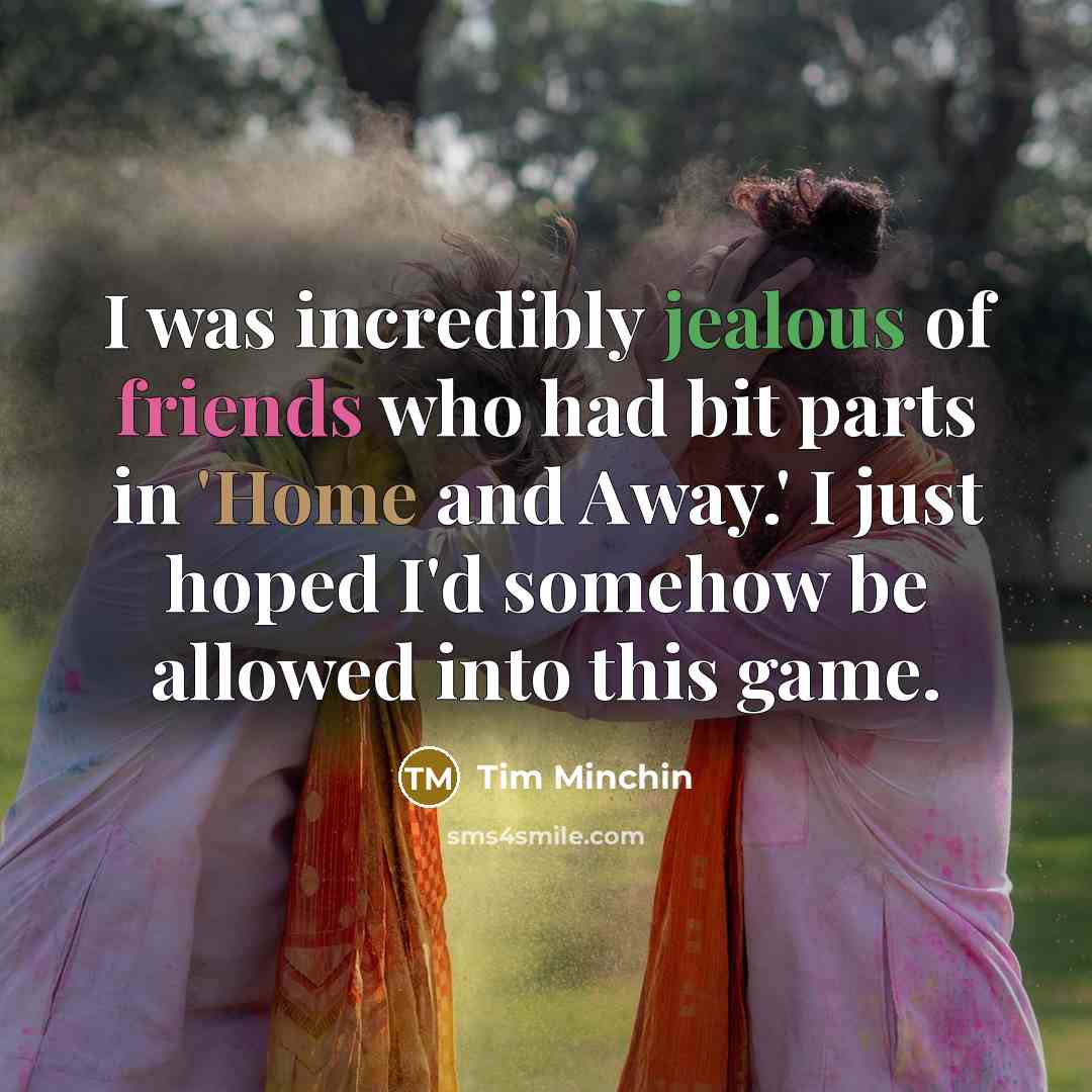 “I was incredibly jealous of friends who had bit parts…” quote by Tim Minchin