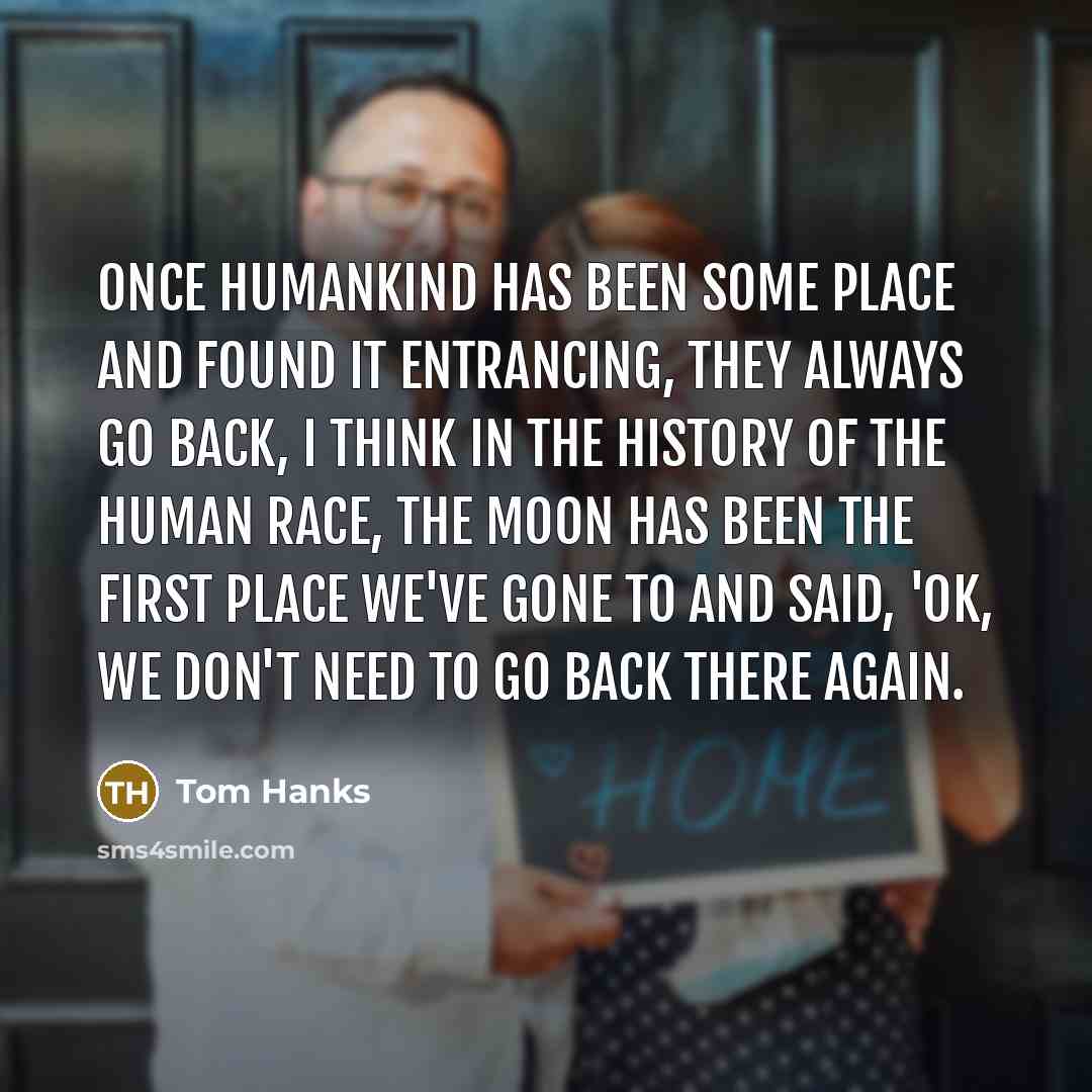 “Once humankind has been some place and found it entrancing,…” quote by Tom Hanks
