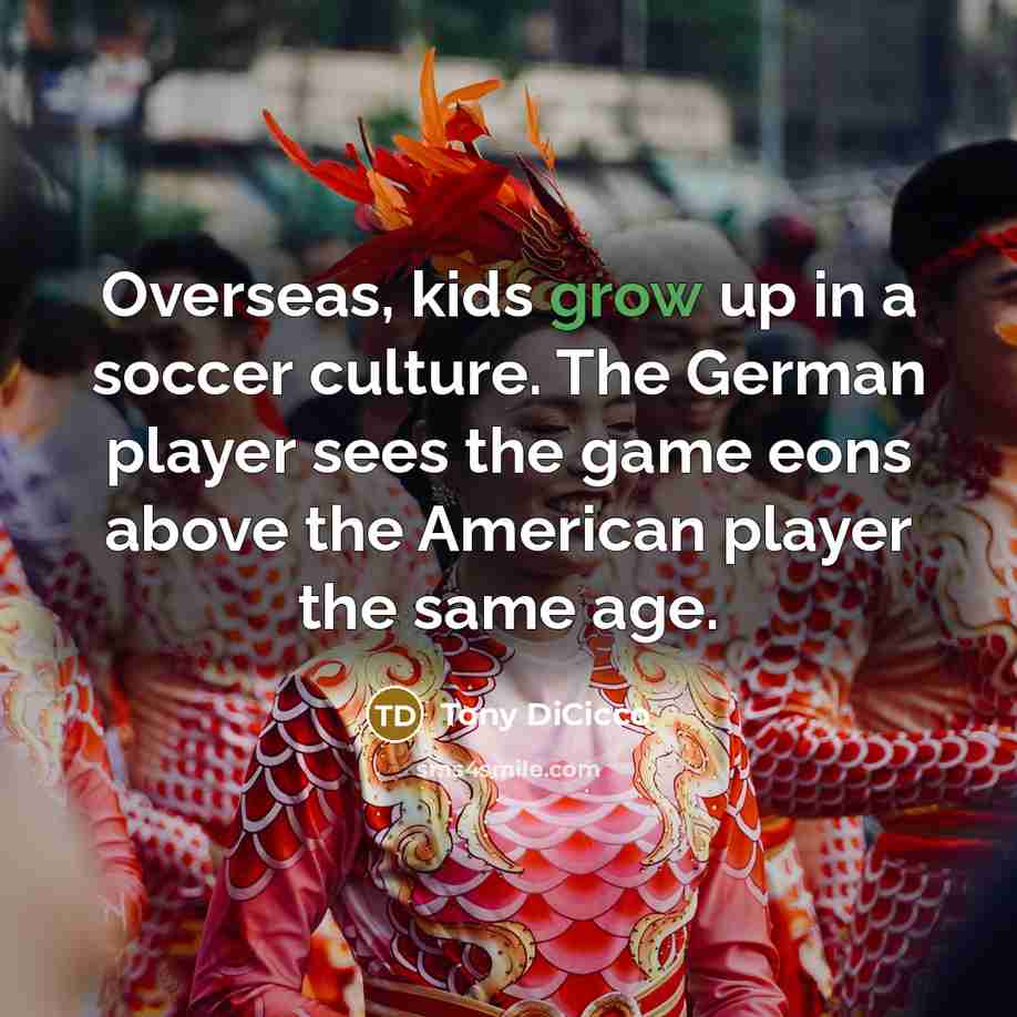 “Overseas, kids grow up in a soccer culture. The German…” quote by Tony DiCicco