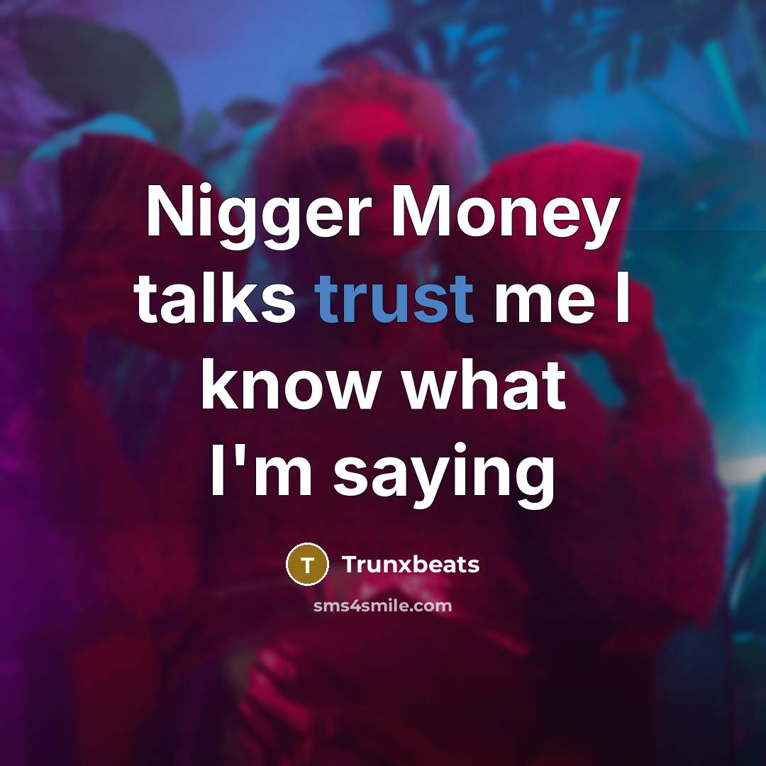 “Nigger Money talks trust me I know what I'm saying…” quote by Trunxbeats