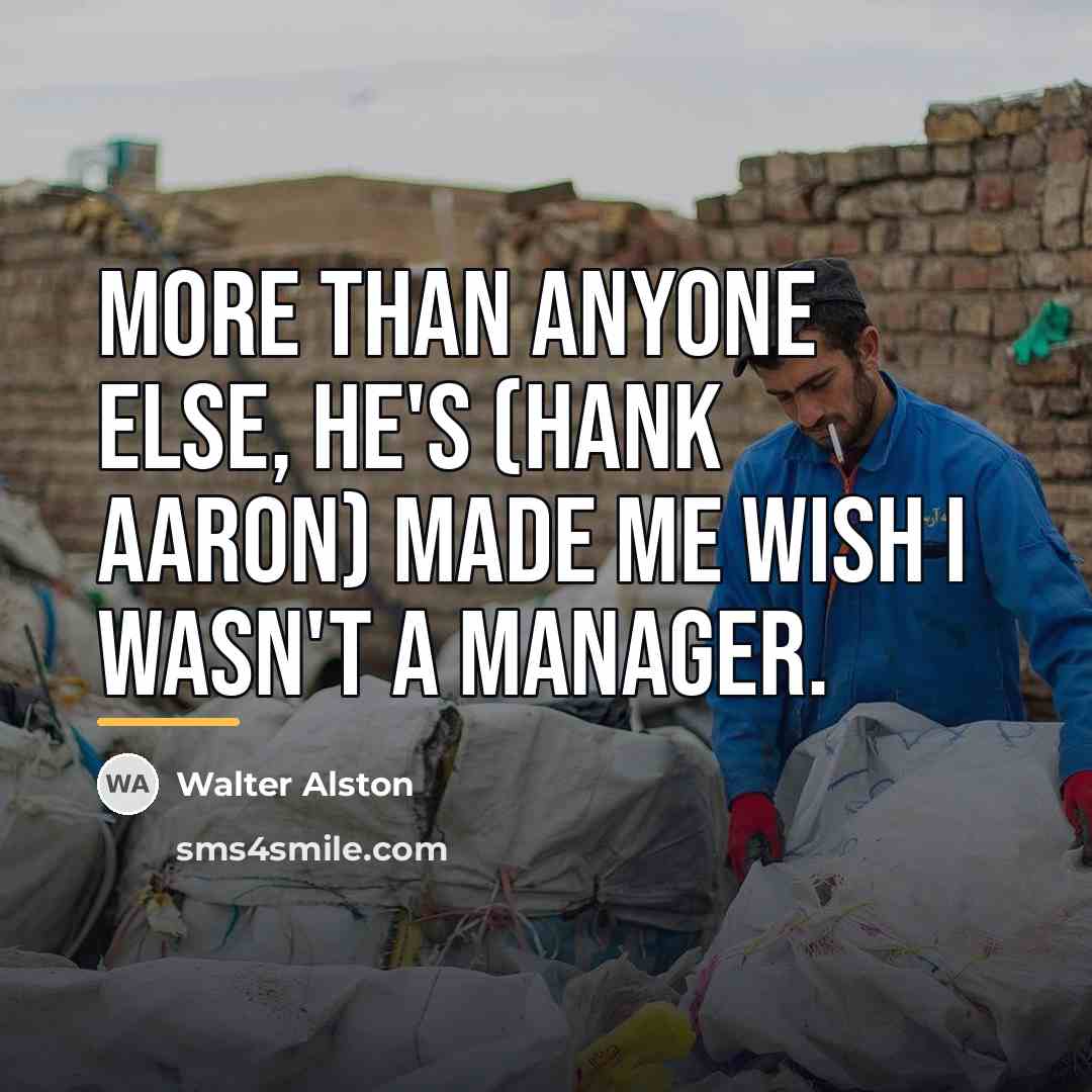 “More than anyone else, he's (Hank Aaron) made me wish…” quote by Walter Alston