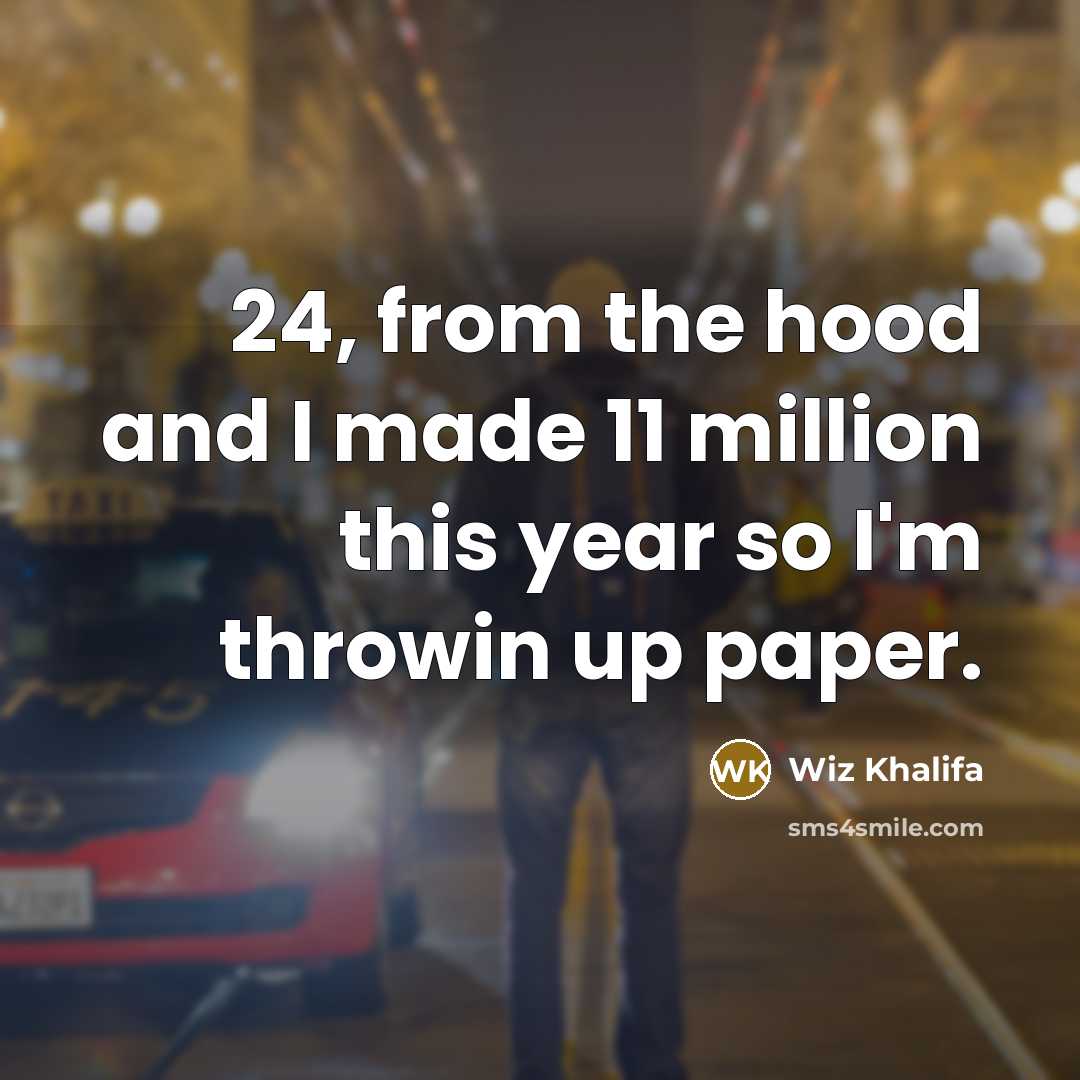 “24, from the hood and I made 11 million this year so I'm throwin up paper.” quote by Wiz Khalifa