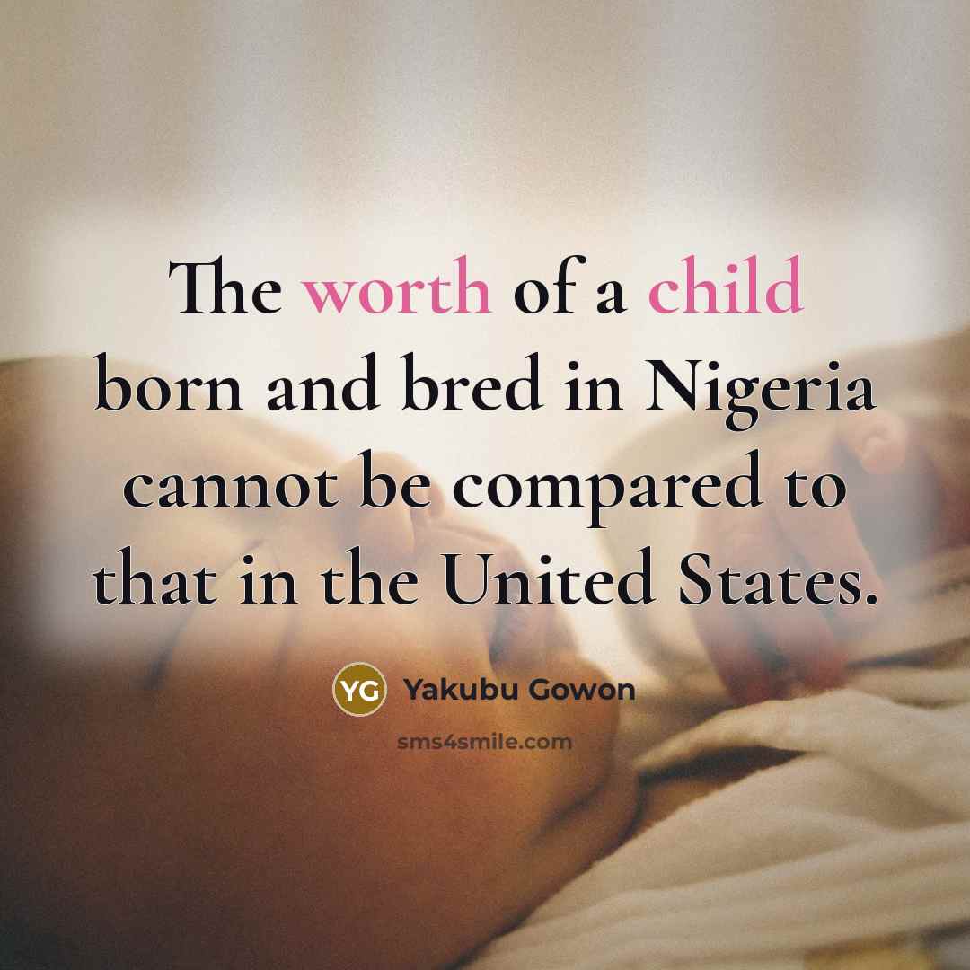 “The worth of a child born and bred in Nigeria…” quote by Yakubu Gowon