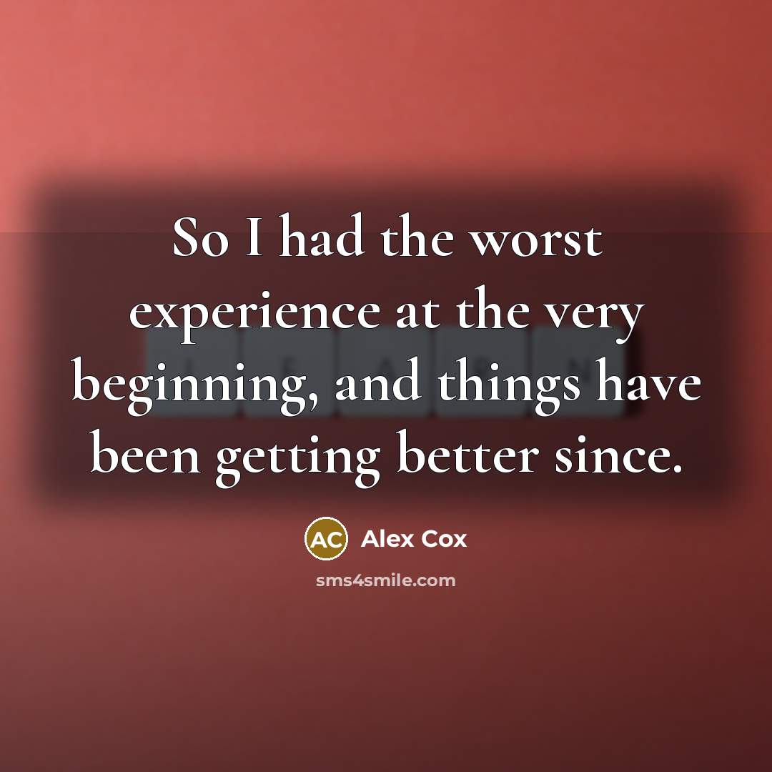 “So I had the worst experience at the very beginning,…” quote by Alex Cox