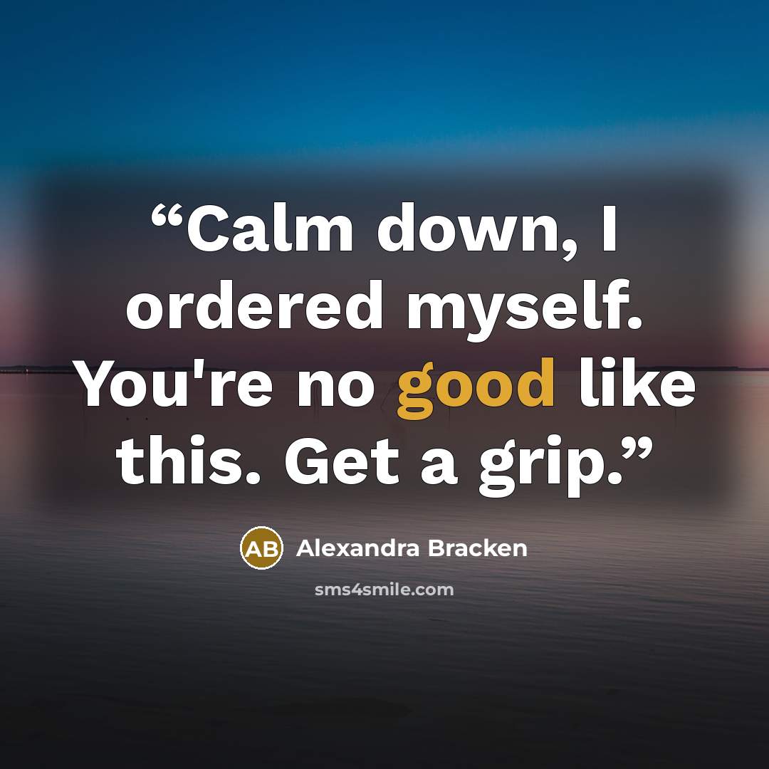 “Calm down, I ordered myself. You're no good like this. Get a grip.” quote by Alexandra Bracken