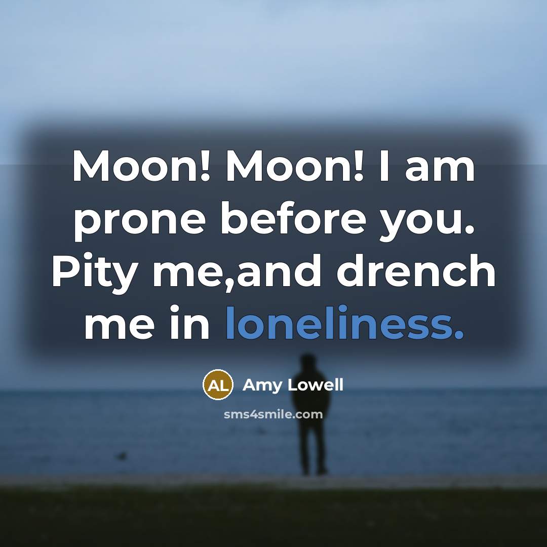 “Moon! Moon! I am prone before you. Pity me,and drench…” quote by Amy Lowell
