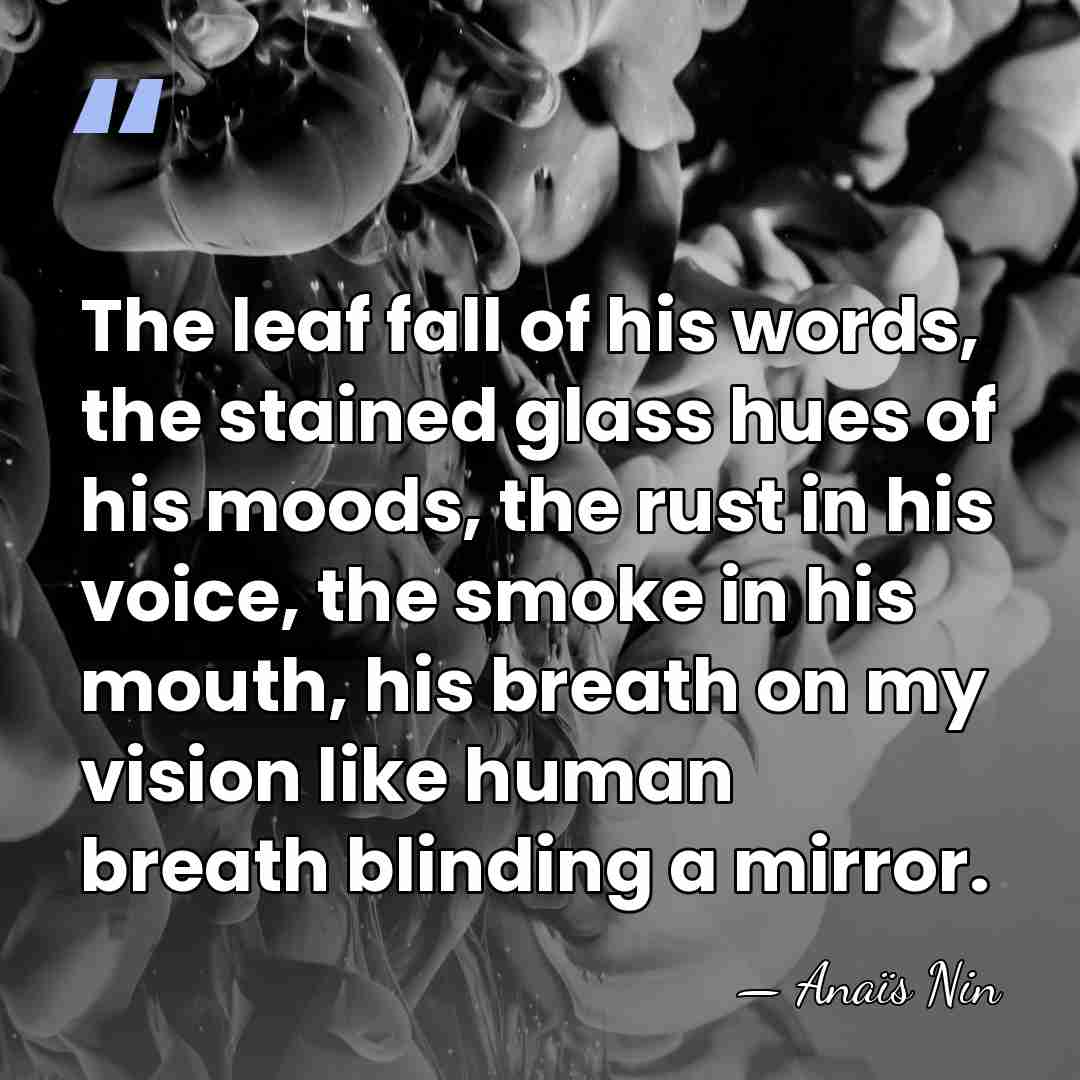 The leaf fall of his words, the stained glass hues of his&hellip; - Anais Nin