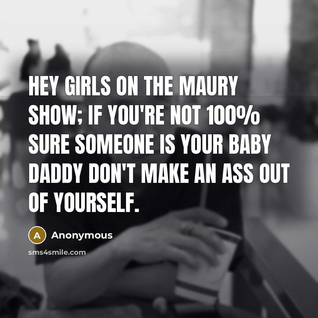 “Hey girls on the Maury show; If you're not 100%…” quote by Anonymous