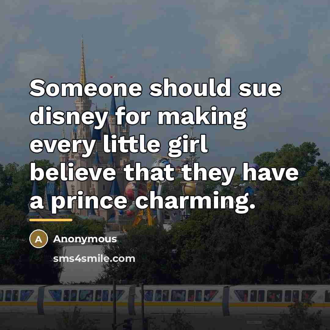 “Someone should sue disney for making every little girl believe…” quote by Anonymous