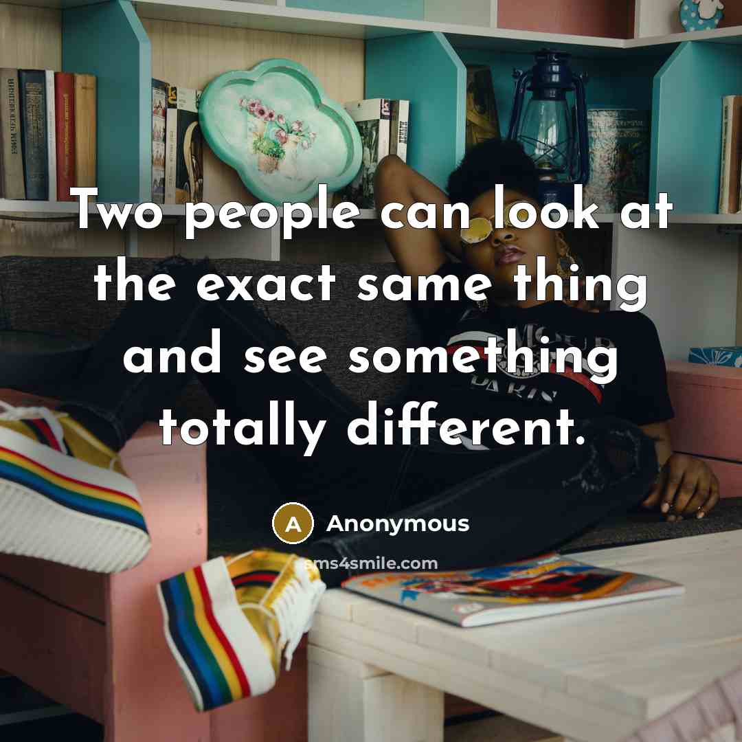 “Two people can look at the exact same thing and see something totally different.” quote by Anonymous
