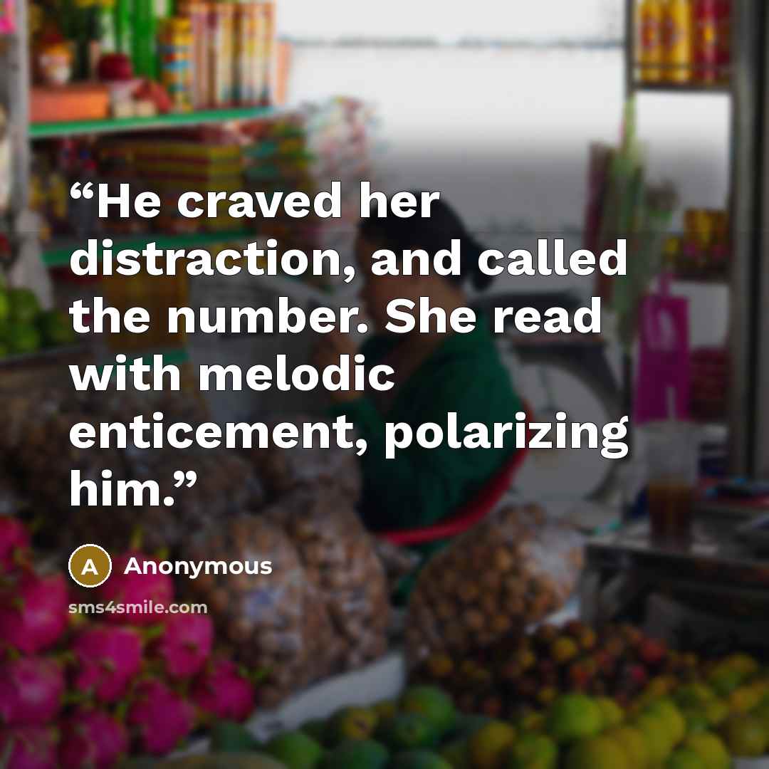 “He craved her distraction, and called the number. She read with melodic enticement, polarizing him.” quote by Anonymous