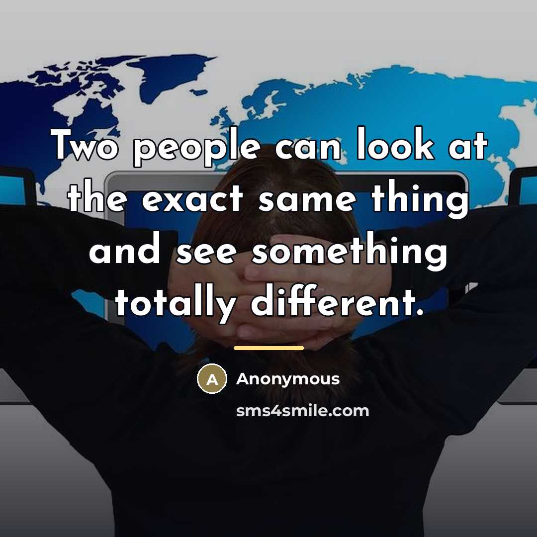 “Two people can look at the exact same thing and…” quote by Anonymous