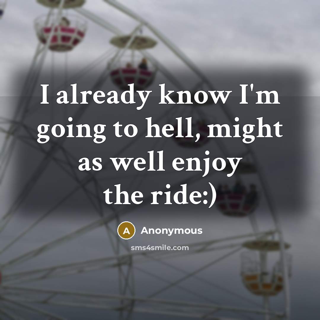 “I already know I'm going to hell, might as well enjoy the ride:)” quote by Anonymous